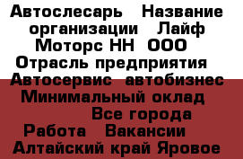 Автослесарь › Название организации ­ Лайф Моторс НН, ООО › Отрасль предприятия ­ Автосервис, автобизнес › Минимальный оклад ­ 40 000 - Все города Работа » Вакансии   . Алтайский край,Яровое г.